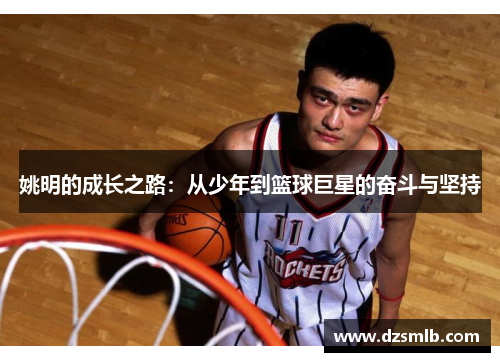 姚明的成长之路：从少年到篮球巨星的奋斗与坚持