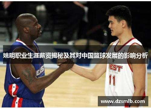 姚明职业生涯薪资揭秘及其对中国篮球发展的影响分析