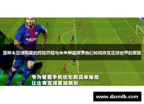 里斯本足球明星的辉煌历程与未来展望探索他们如何改变足球世界的面貌