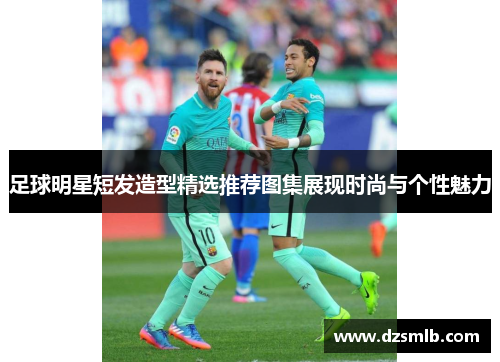 足球明星短发造型精选推荐图集展现时尚与个性魅力