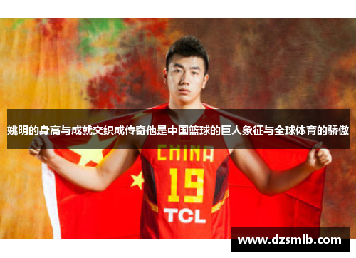 姚明的身高与成就交织成传奇他是中国篮球的巨人象征与全球体育的骄傲