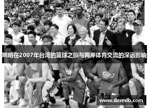 姚明在2007年台湾的篮球之旅与两岸体育交流的深远影响