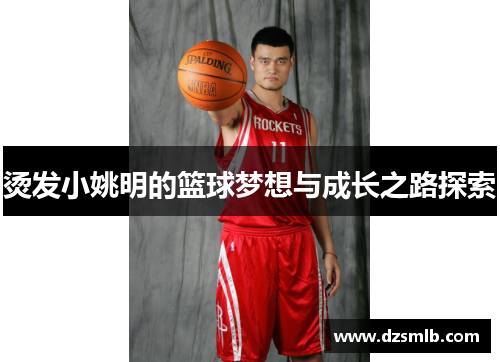烫发小姚明的篮球梦想与成长之路探索