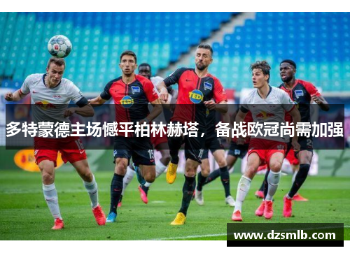 多特蒙德主场憾平柏林赫塔，备战欧冠尚需加强