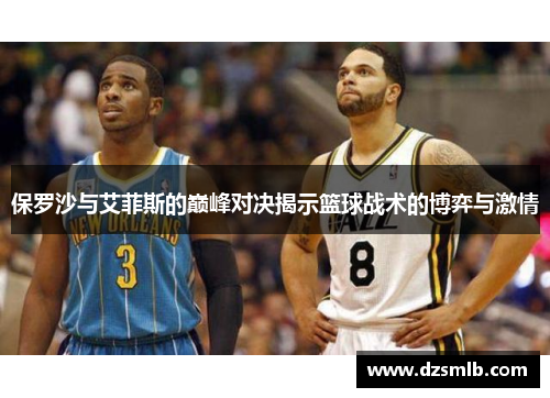 保罗沙与艾菲斯的巅峰对决揭示篮球战术的博弈与激情