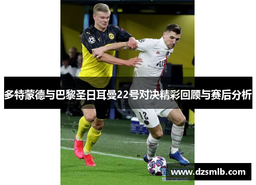 多特蒙德与巴黎圣日耳曼22号对决精彩回顾与赛后分析