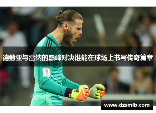 德赫亚与雷纳的巅峰对决谁能在球场上书写传奇篇章