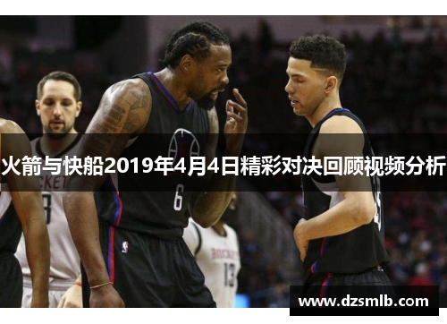 火箭与快船2019年4月4日精彩对决回顾视频分析