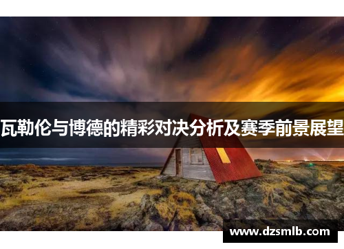 瓦勒伦与博德的精彩对决分析及赛季前景展望