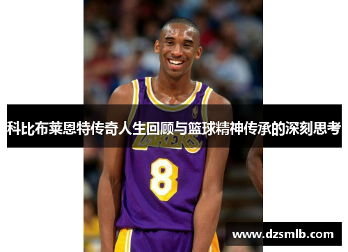 科比布莱恩特传奇人生回顾与篮球精神传承的深刻思考