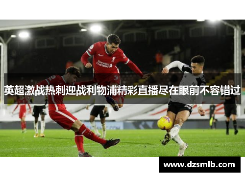 英超激战热刺迎战利物浦精彩直播尽在眼前不容错过
