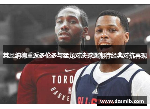莱恩纳德重返多伦多与猛龙对决球迷期待经典对抗再现